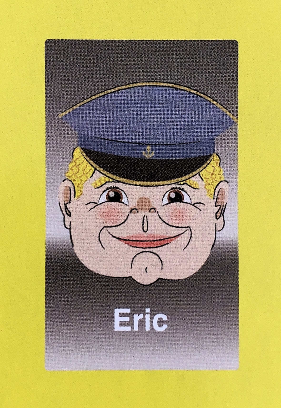  - Eric grew up in coastal Maine, manning his father’s nets on their fishing boat as early as middle school. When the Guess Who?® executives heard about his upbringing, they wanted to incorporate that into his card, and asked him to wear a sailor’s hat for the photo. When Eric returned home for the first time after the game’s release, his father refused to make eye contact… he was ashamed. Ashamed that his only son would publicly humiliate the family by donning the cap of a simple SAILOR when their bloodline had been FISHERMEN for centuries. His father was very concerned with this distinction for some reason. He never forgave Eric for the Guess Who?® photo, and died a bitter old man. In fact, his epitaph reads, “Here lies a fisherman, who never sailed a day in his life.”  